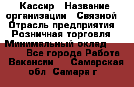 Кассир › Название организации ­ Связной › Отрасль предприятия ­ Розничная торговля › Минимальный оклад ­ 25 000 - Все города Работа » Вакансии   . Самарская обл.,Самара г.